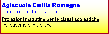 Casella di testo: Agiscuola Emilia RomagnaIl cinema incontra la scuolaProiezioni mattutine per le classi scolastichePer saperne di pi clicca  